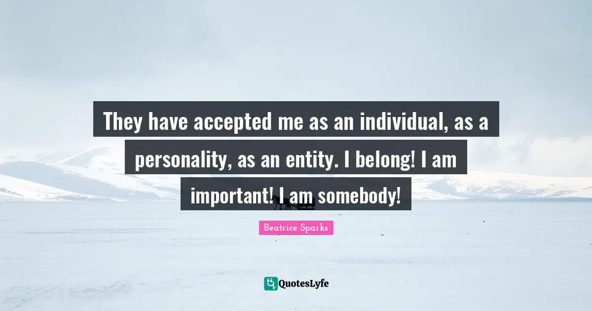 They have accepted me as an individual, as a personality, as an entity. I belong! I am important! I am somebody!