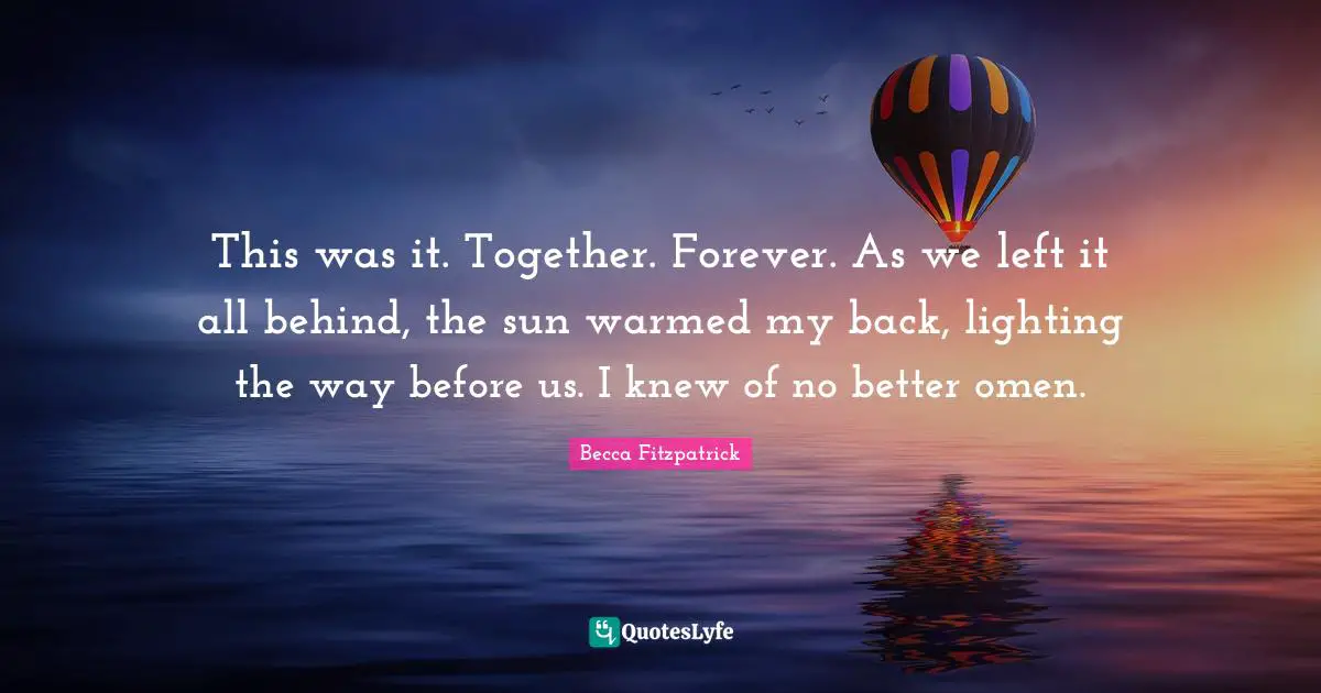 This was it. Together. Forever. As we left it all behind, the sun warmed my back, lighting the way before us. I knew of no better omen.