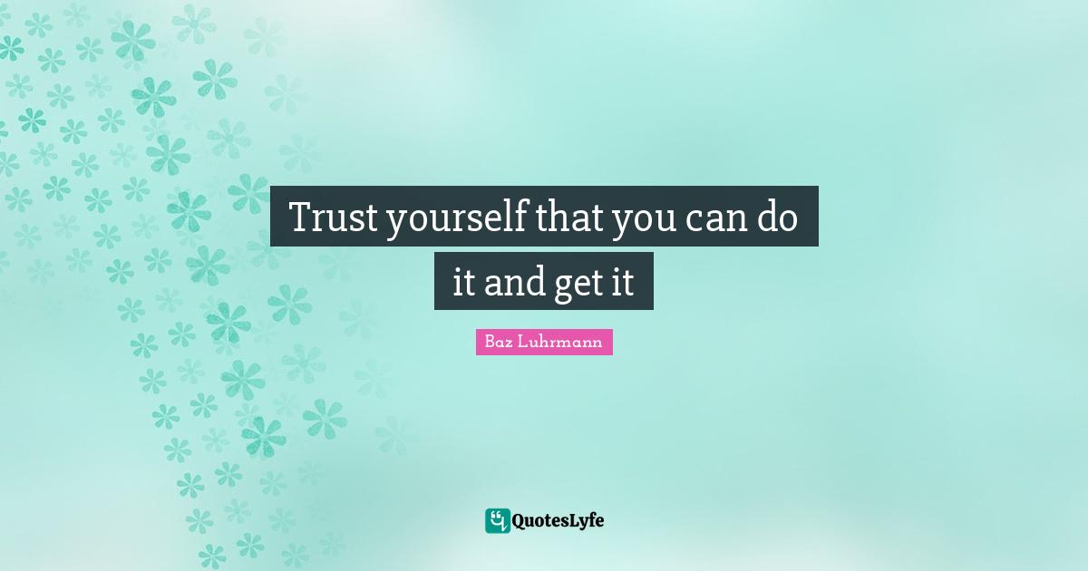 Baz Luhrmann Quotes: "Trust yourself that you can do it and get it"