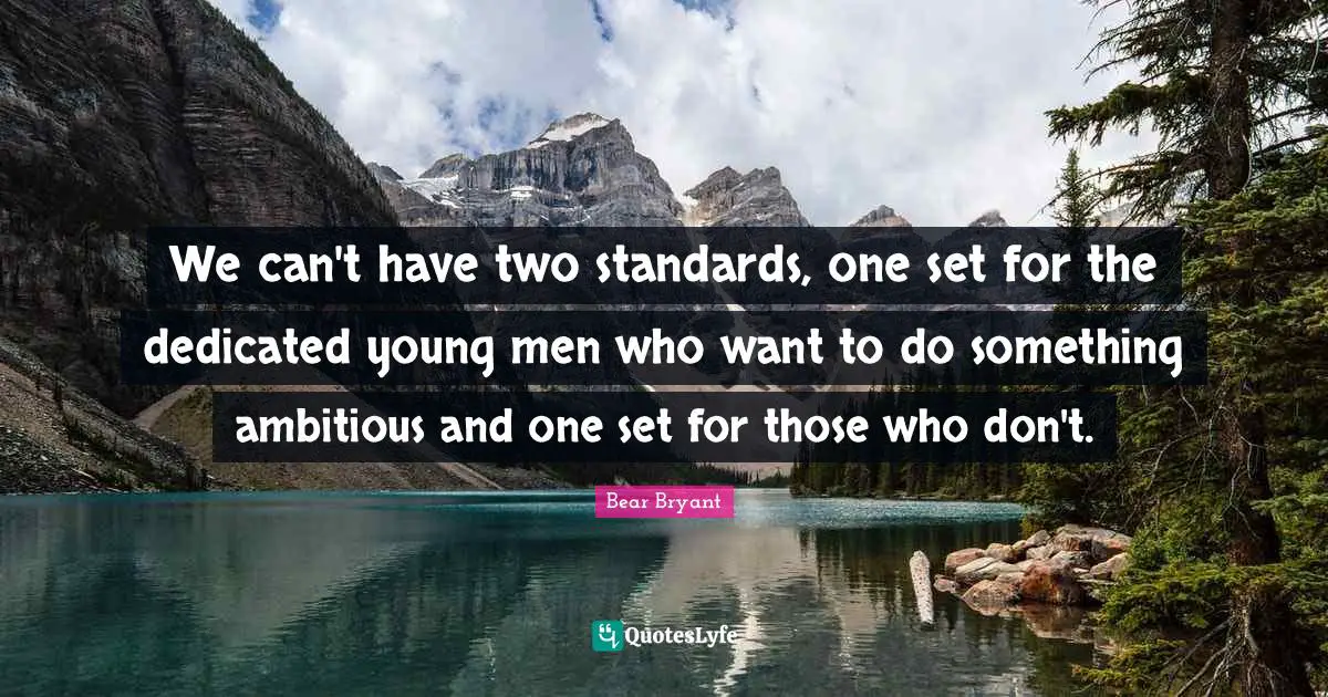 We can't have two standards, one set for the dedicated young men who want to do something ambitious and one set for those who don't.