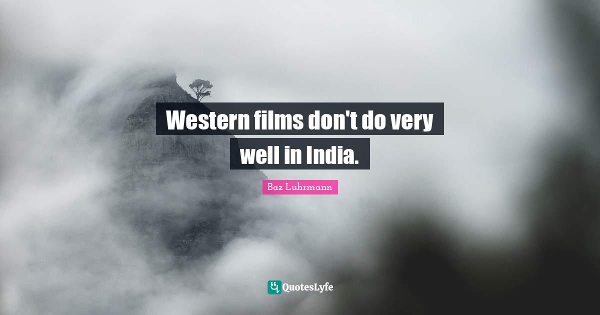 Baz Luhrmann Quotes: "Western films don't do very well in India."