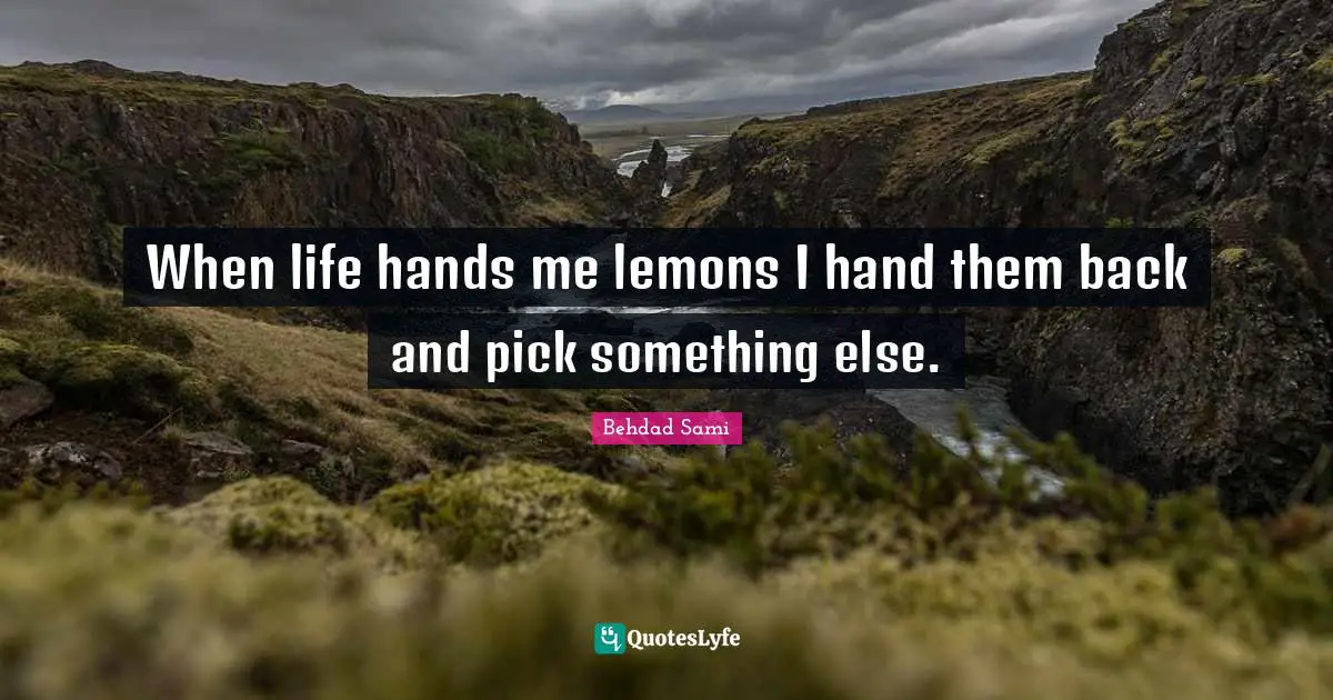 When life hands me lemons I hand them back and pick something else.