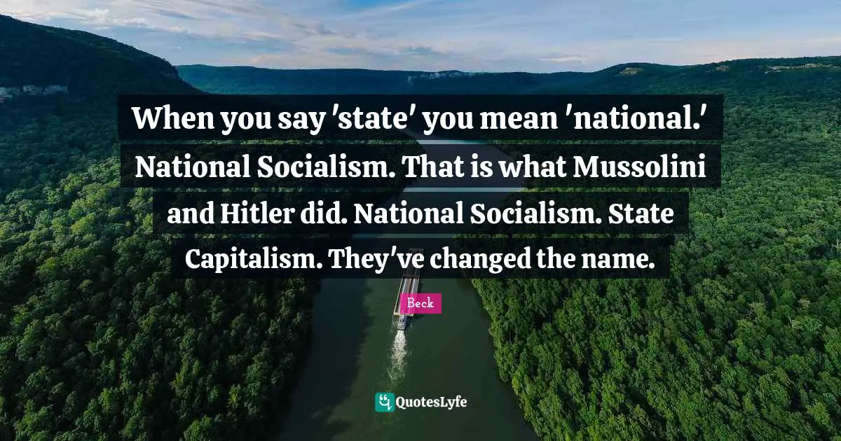 When you say 'state' you mean 'national.' National Socialism. That is what Mussolini and Hitler did. National Socialism. State Capitalism. They've changed the name.