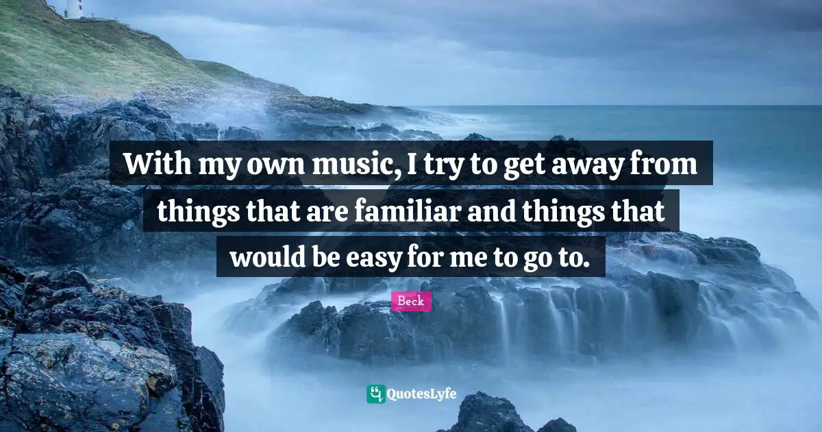 With my own music, I try to get away from things that are familiar and things that would be easy for me to go to.