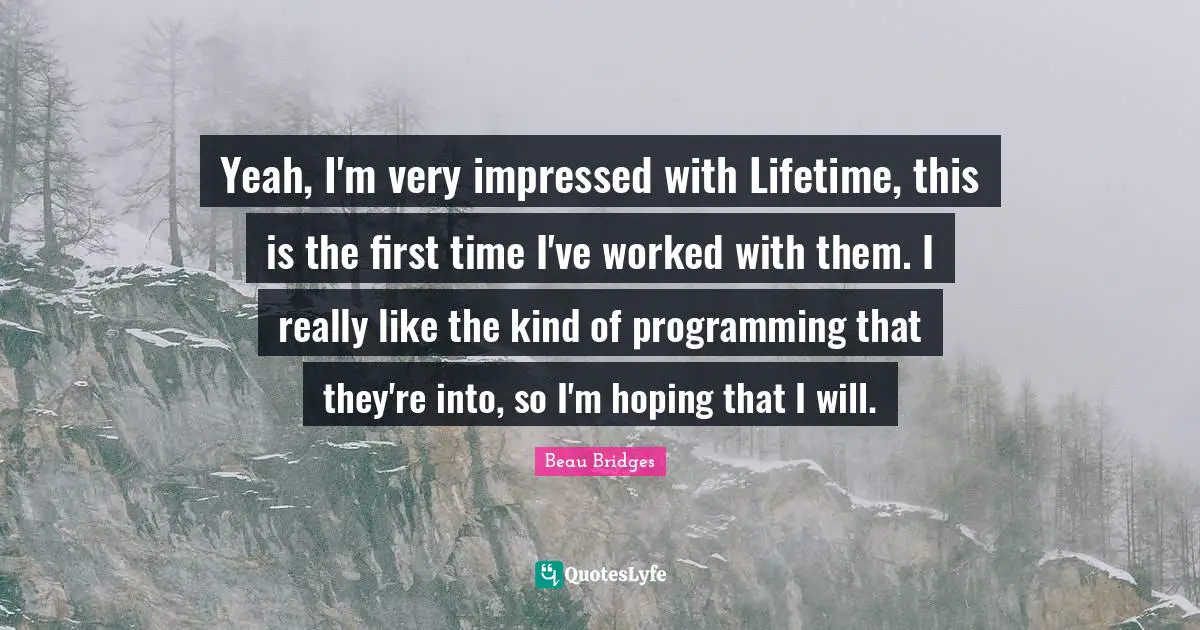Yeah, I'm very impressed with Lifetime, this is the first time I've worked with them. I really like the kind of programming that they're into, so I'm hoping that I will.