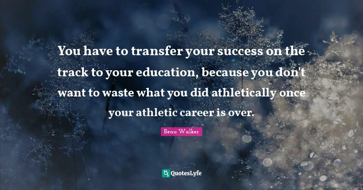 You have to transfer your success on the track to your education, because you don't want to waste what you did athletically once your athletic career is over.