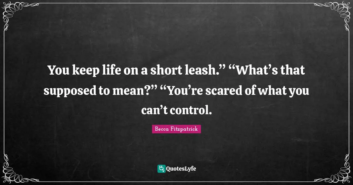 Leashes Quotes: "You keep life on a short leash.” “What’s that supposed to mean?” “You’re scared of what you can’t control."