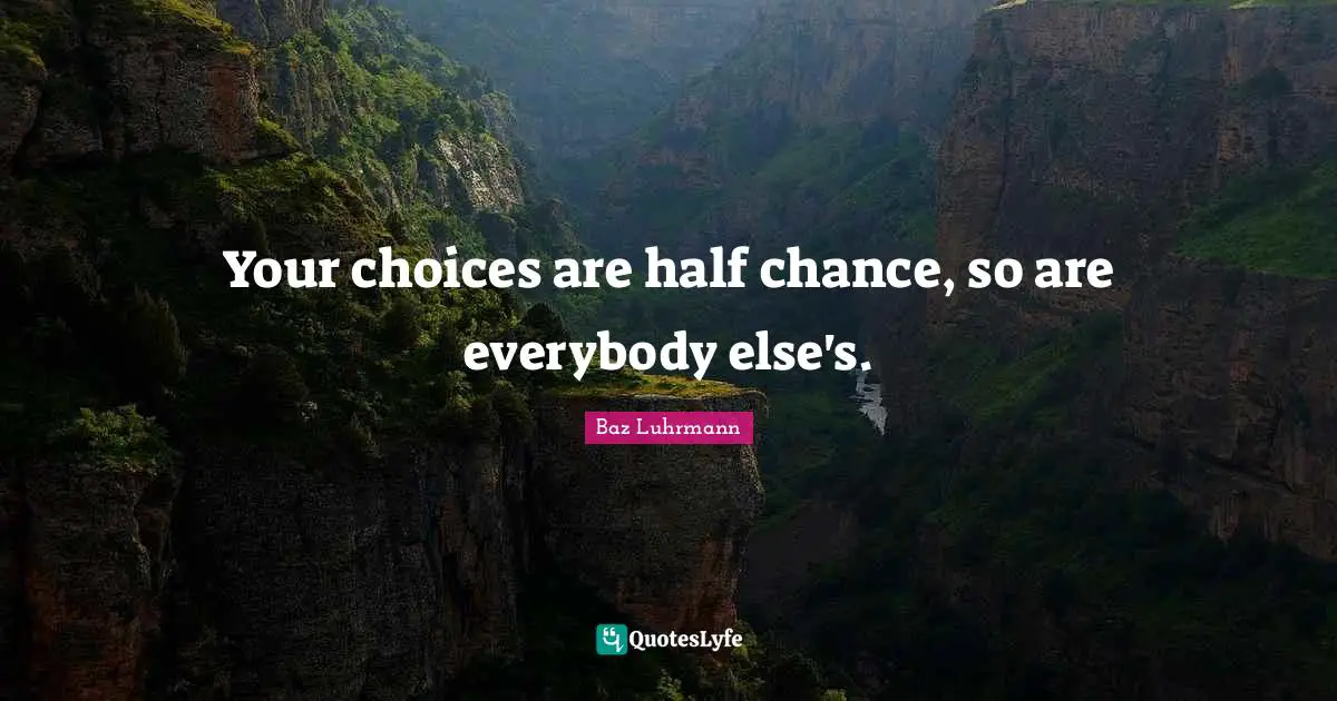 Baz Luhrmann Quotes: "Your choices are half chance, so are everybody else's."