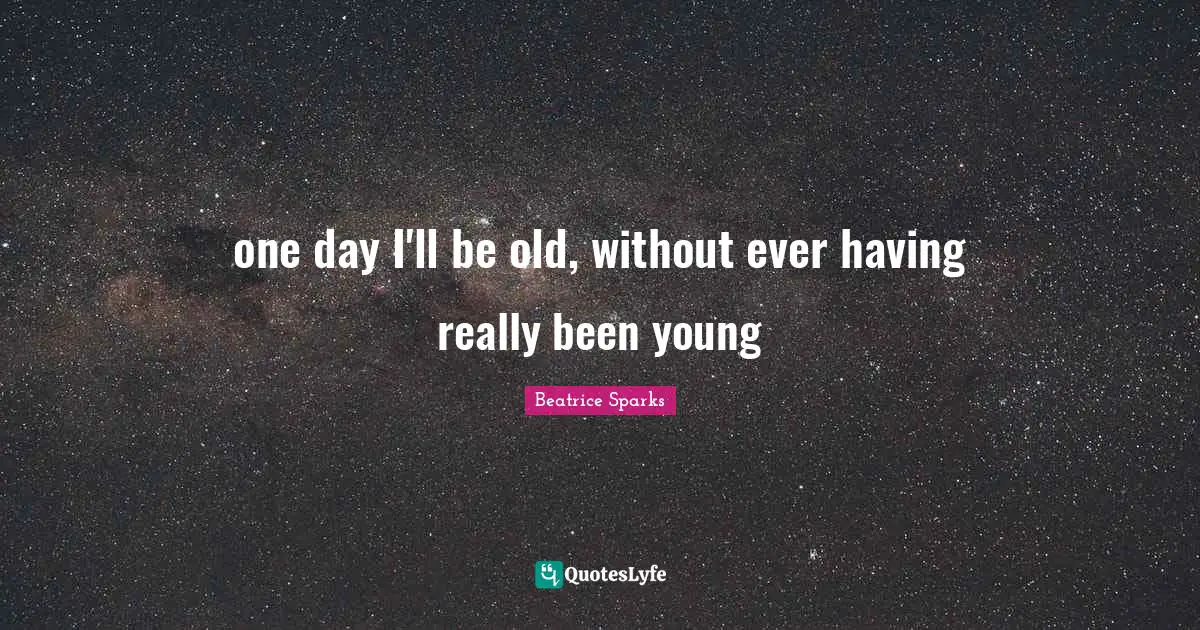 one day I'll be old, without ever having really been young