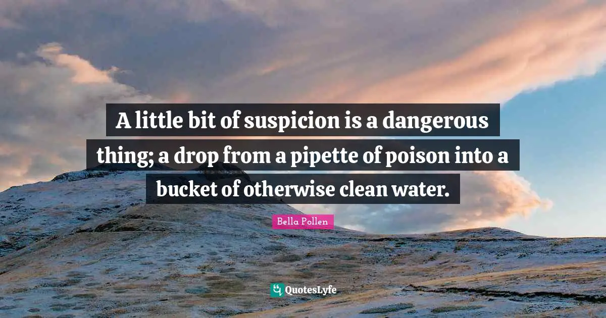 A little bit of suspicion is a dangerous thing; a drop from a pipette of poison into a bucket of otherwise clean water.