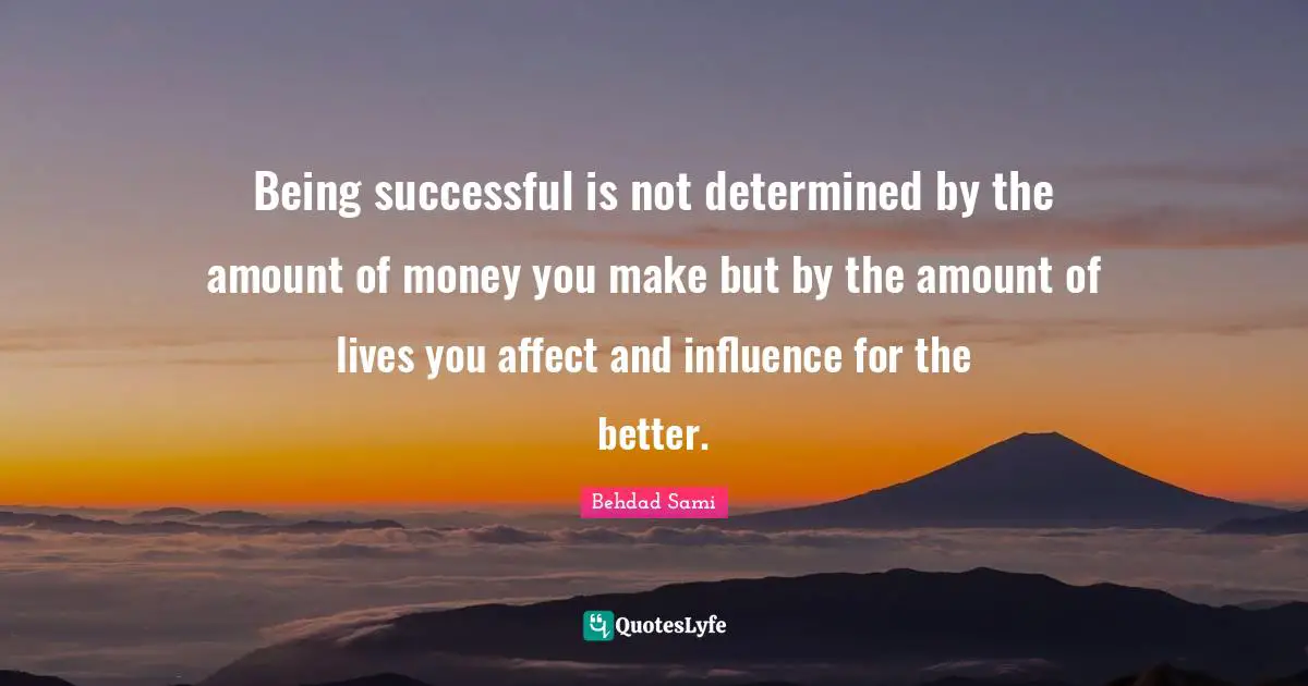 Being Successful Quotes: "Being successful is not determined by the amount of money you make but by the amount of lives you affect and influence for the better."