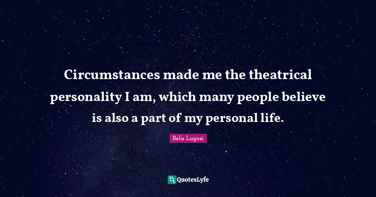 Theatrical Quotes: "Circumstances made me the theatrical personality I am, which many people believe is also a part of my personal life."