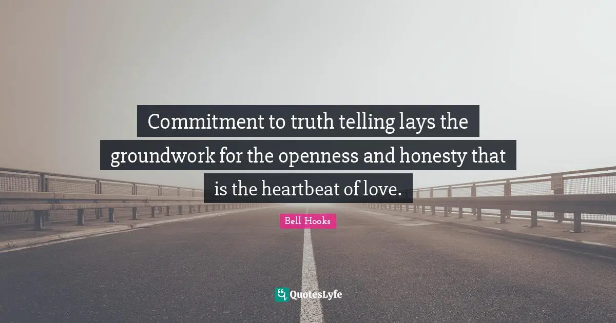Commitment to truth telling lays the groundwork for the openness and honesty that is the heartbeat of love.