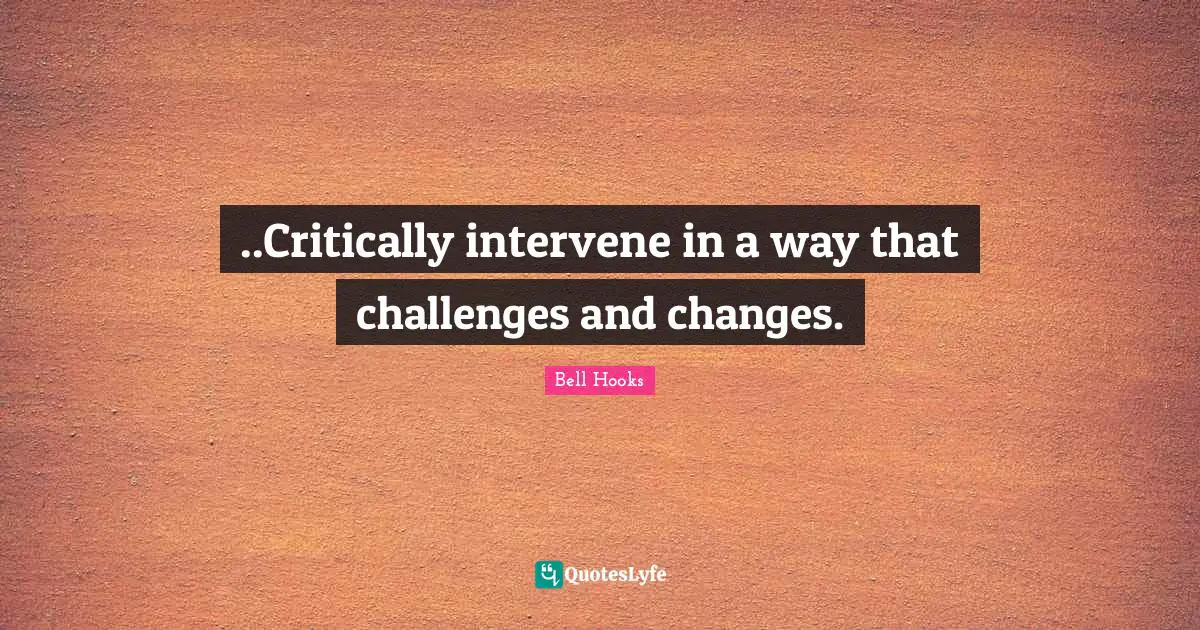 Bell Hooks Quotes: "..Critically intervene in a way that challenges and changes."