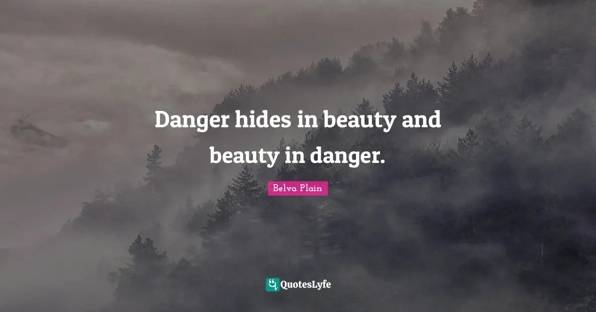 Danger hides in beauty and beauty in danger.