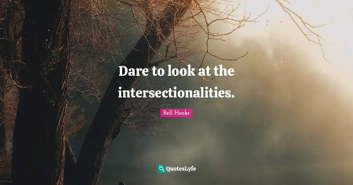 Dare to look at the intersectionalities.