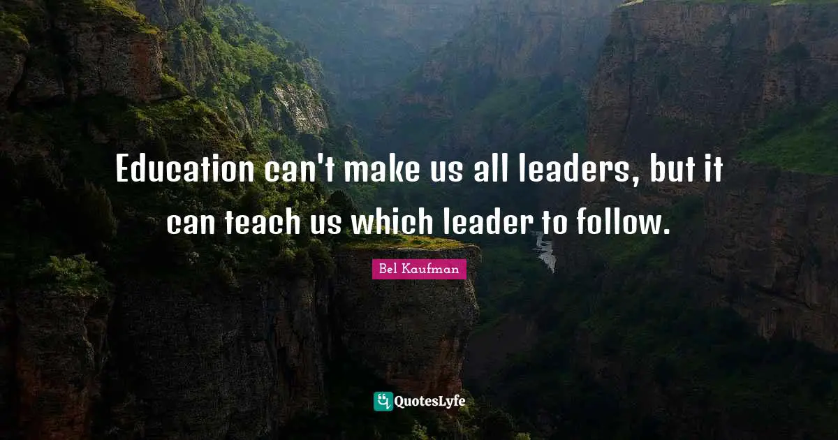 Education can't make us all leaders, but it can teach us which leader to follow.