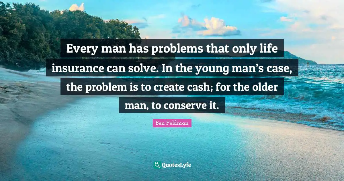 Older Man Quotes: "Every man has problems that only life insurance can solve. In the young man’s case, the problem is to create cash; for the older man, to conserve it."
