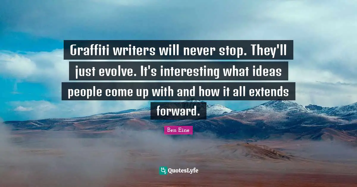 Evolve Quotes: "Graffiti writers will never stop. They'll just evolve. It's interesting what ideas people come up with and how it all extends forward."