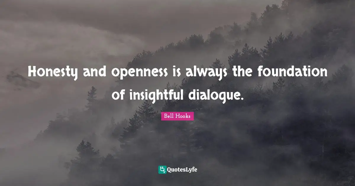 Bell Hooks Quotes: "Honesty and openness is always the foundation of insightful dialogue."