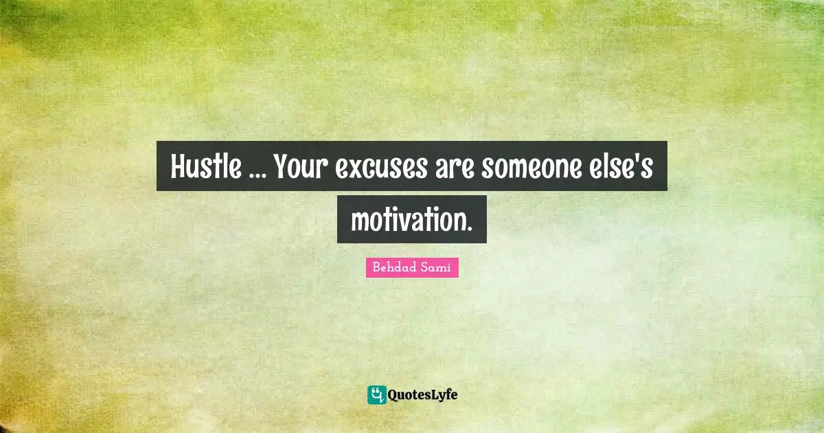 Hustle ... Your excuses are someone else's motivation.