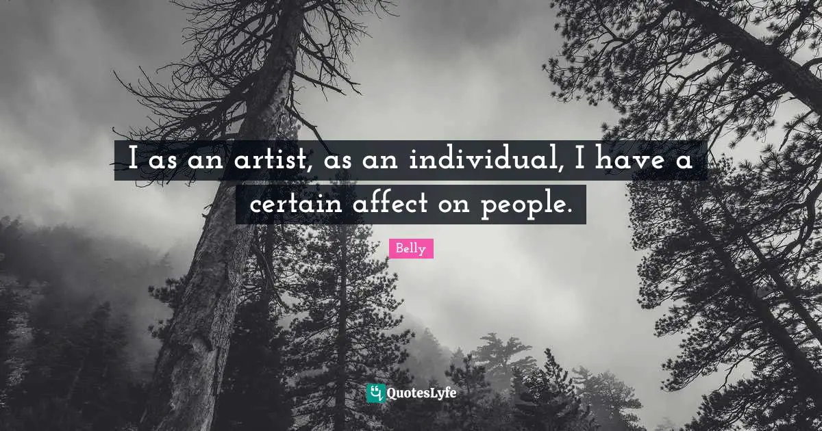 I as an artist, as an individual, I have a certain affect on people.
