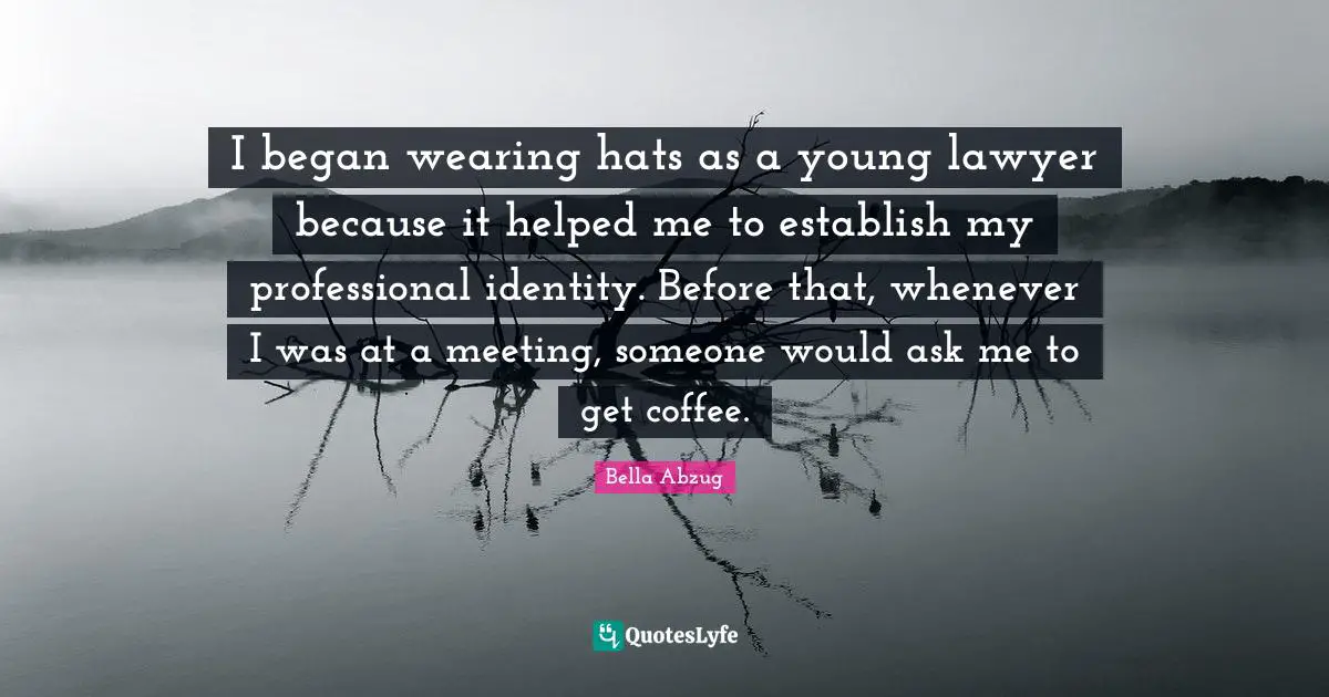 I began wearing hats as a young lawyer because it helped me to establish my professional identity. Before that, whenever I was at a meeting, someone would ask me to get coffee.