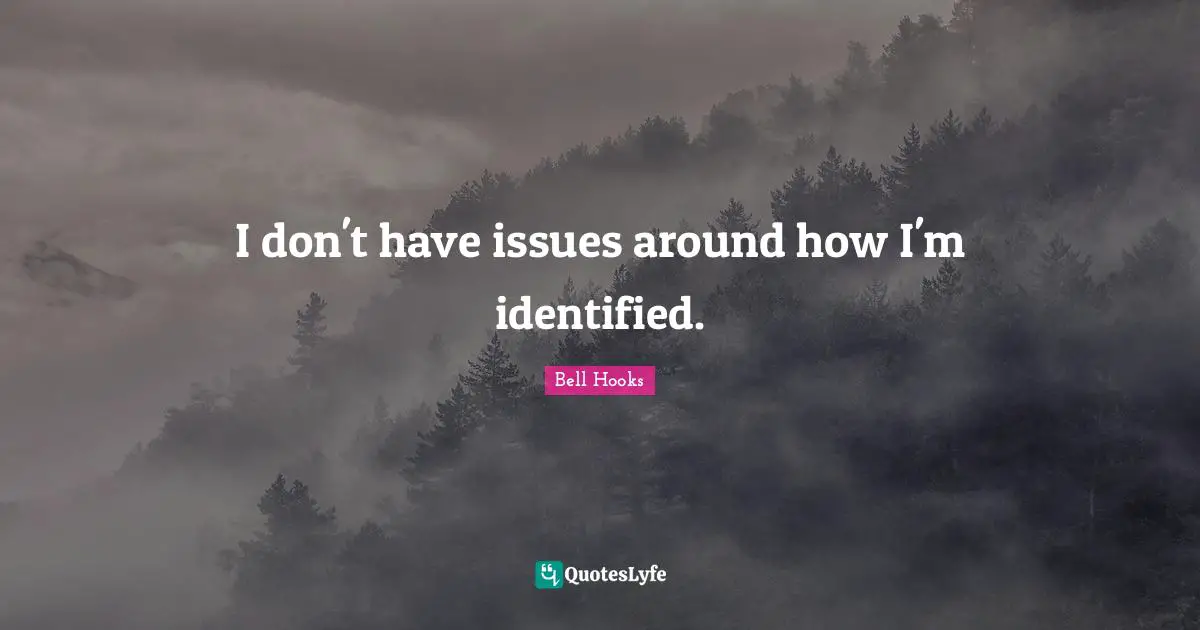 I don't have issues around how I'm identified.