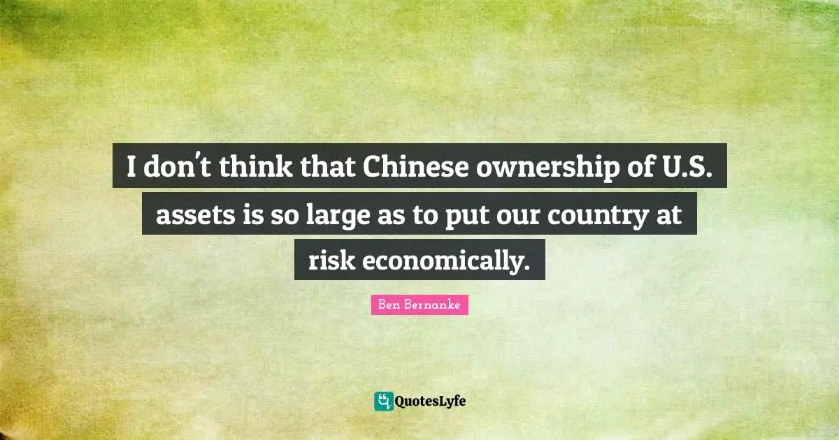 I don't think that Chinese ownership of U.S. assets is so large as to put our country at risk economically.