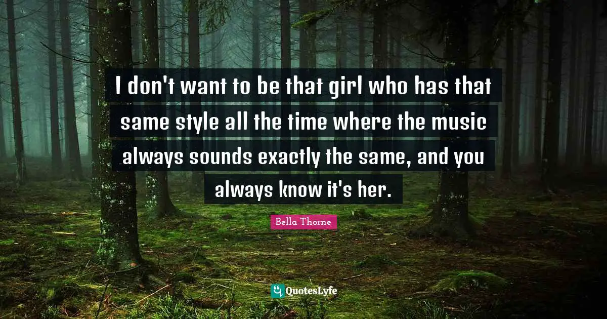 I don't want to be that girl who has that same style all the time where the music always sounds exactly the same, and you always know it's her.