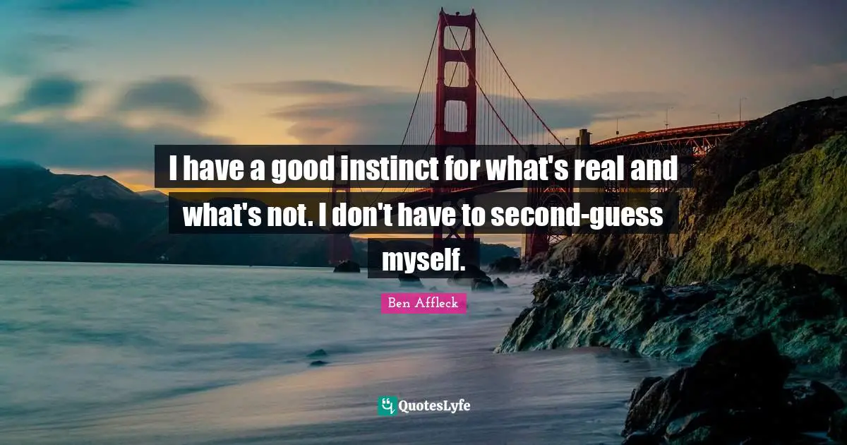 Ben Affleck Quotes: "I have a good instinct for what's real and what's not. I don't have to second-guess myself."