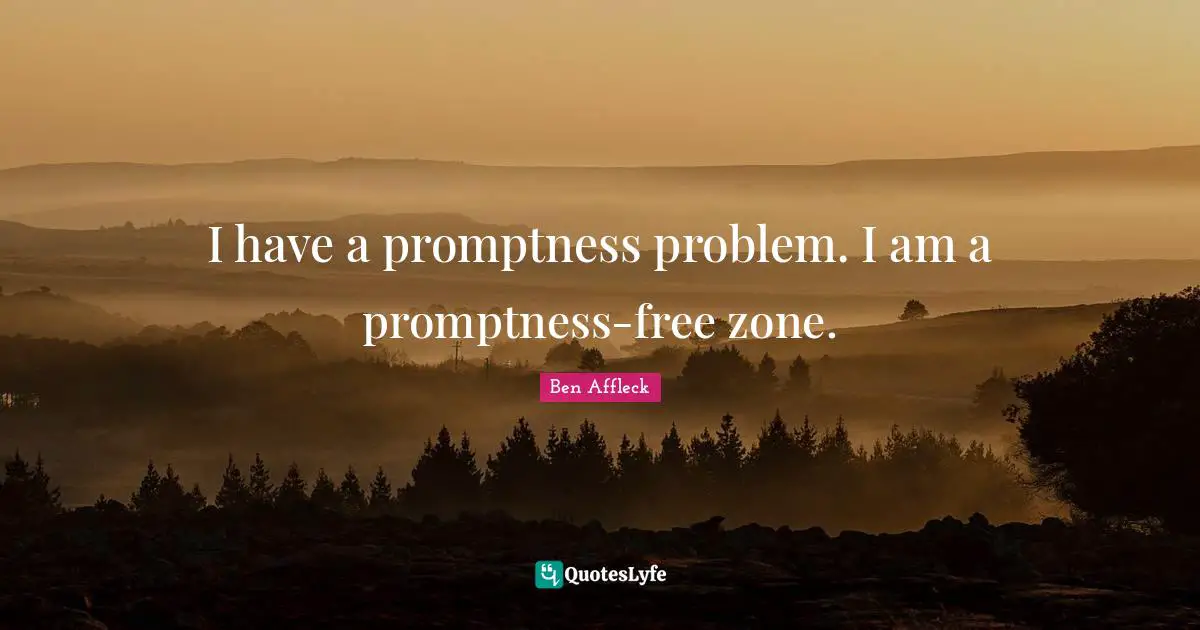 Ben Affleck Quotes: "I have a promptness problem. I am a promptness-free zone."