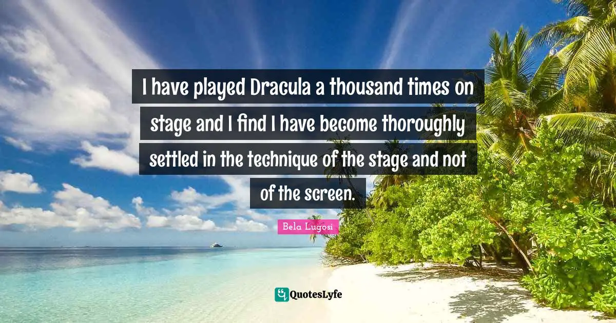 Bela Lugosi Quotes: "I have played Dracula a thousand times on stage and I find I have become thoroughly settled in the technique of the stage and not of the screen."