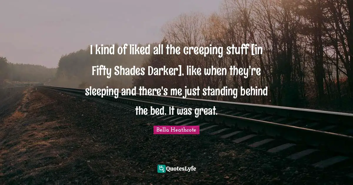 I kind of liked all the creeping stuff [in Fifty Shades Darker], like when they're sleeping and there's me just standing behind the bed. It was great.