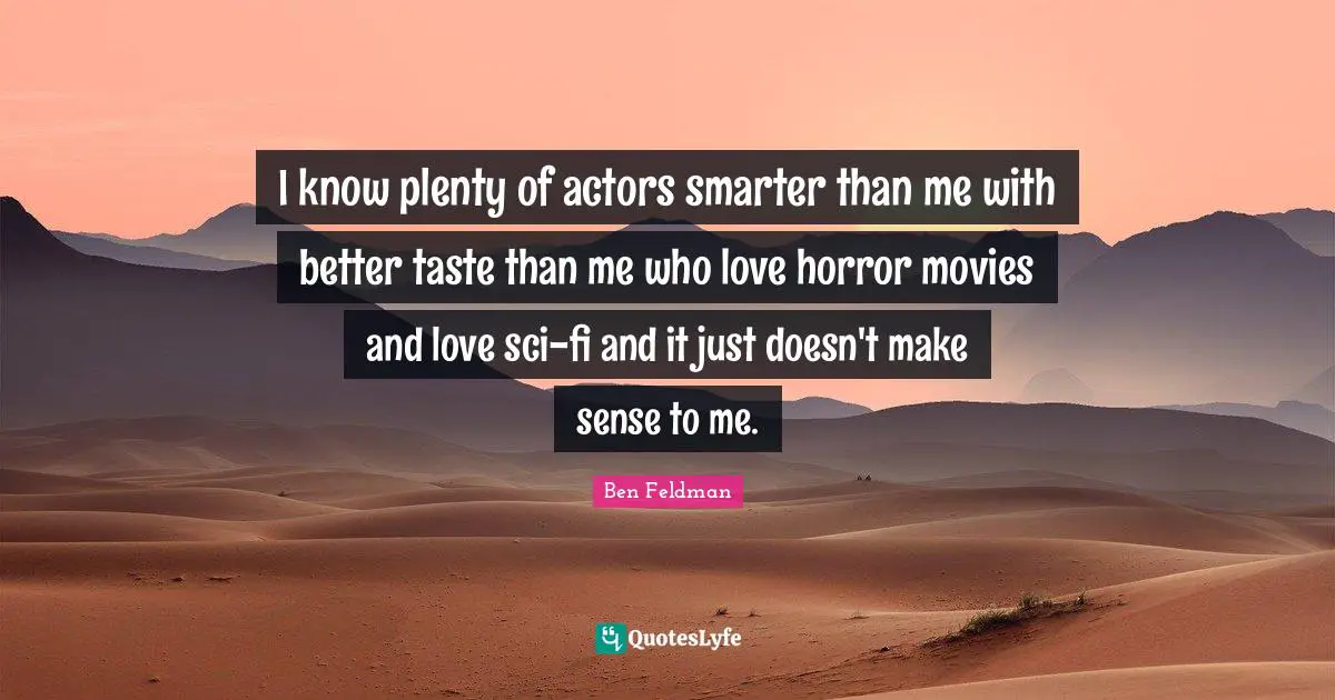 Ben Feldman Quotes: "I know plenty of actors smarter than me with better taste than me who love horror movies and love sci-fi and it just doesn't make sense to me."