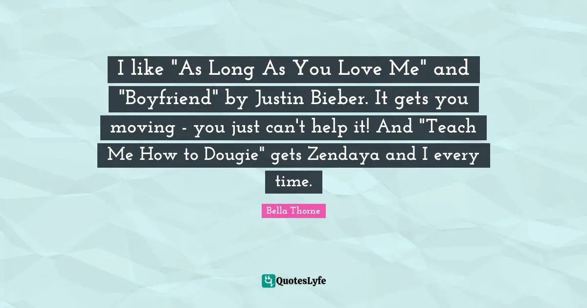 I like "As Long As You Love Me" and "Boyfriend" by Justin Bieber. It gets you moving - you just can't help it! And "Teach Me How to Dougie" gets Zendaya and I every time.