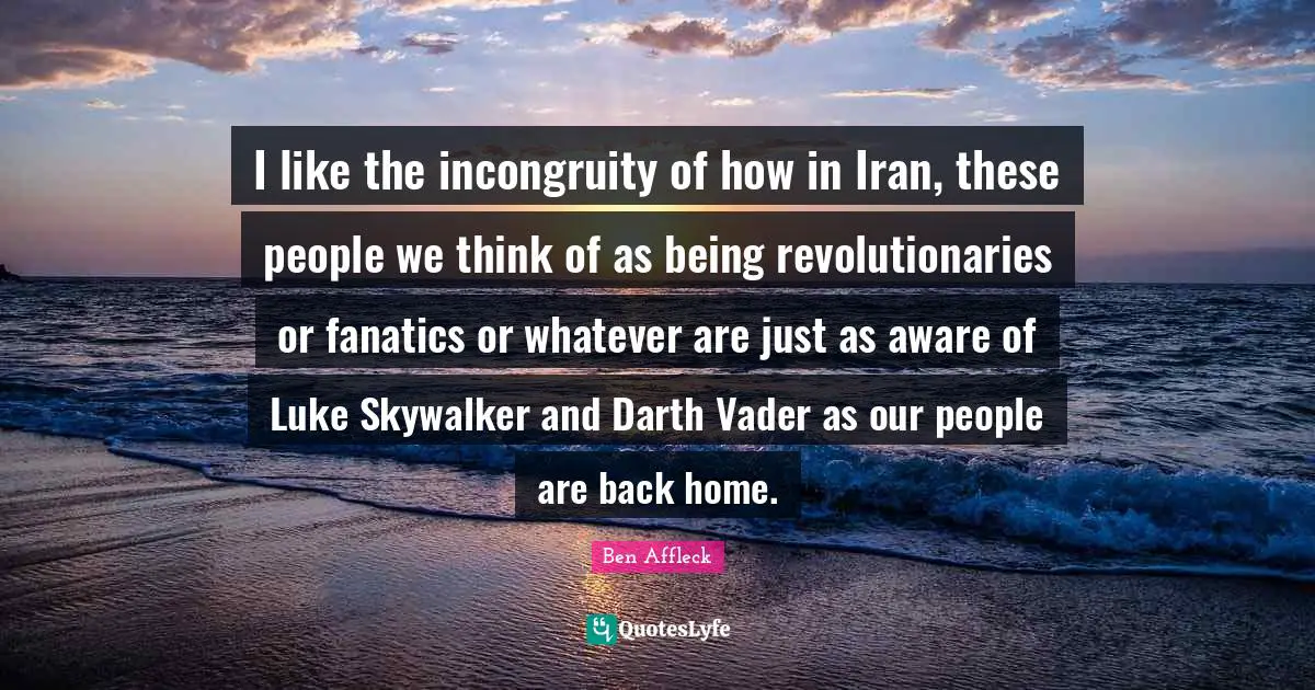 I like the incongruity of how in Iran, these people we think of as being revolutionaries or fanatics or whatever are just as aware of Luke Skywalker and Darth Vader as our people are back home.