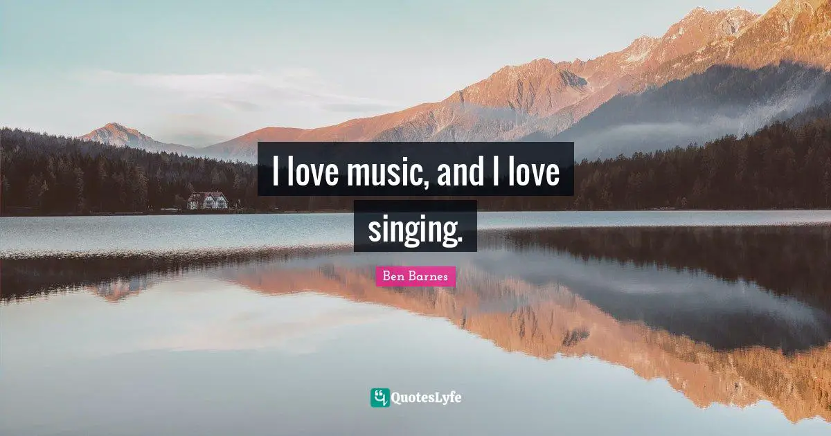 I love music, and I love singing.