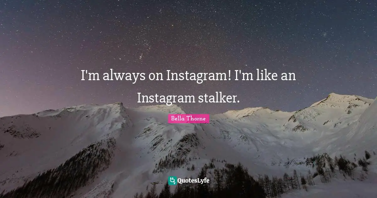 Instagram Quotes: "I'm always on Instagram! I'm like an Instagram stalker."