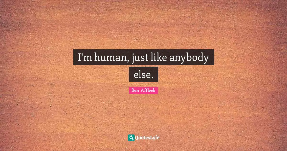 I'm human, just like anybody else.