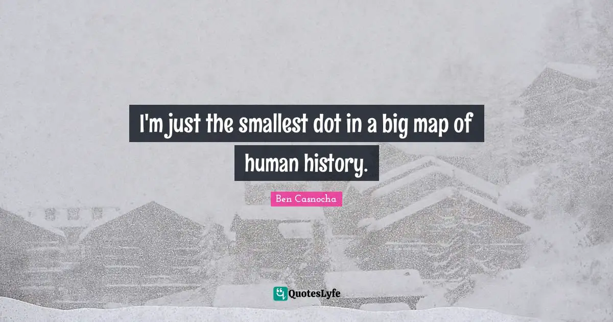 I'm just the smallest dot in a big map of human history.