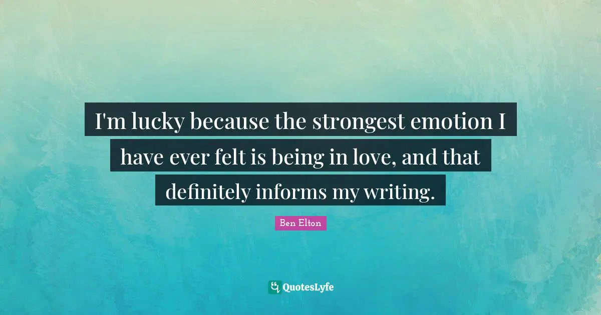Ben Elton Quotes: "I'm lucky because the strongest emotion I have ever felt is being in love, and that definitely informs my writing."