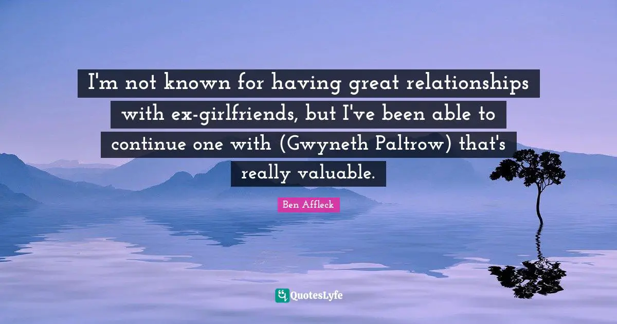 I'm not known for having great relationships with ex-girlfriends, but I've been able to continue one with (Gwyneth Paltrow) that's really valuable.