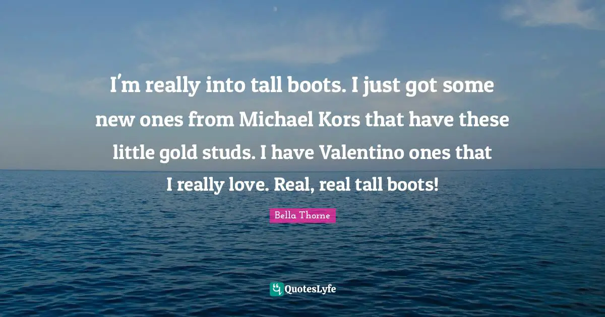 Studs Quotes: "I'm really into tall boots. I just got some new ones from Michael Kors that have these little gold studs. I have Valentino ones that I really love. Real, real tall boots!"