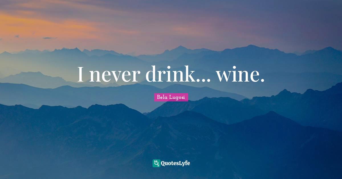 Bela Lugosi Quotes: "I never drink... wine."