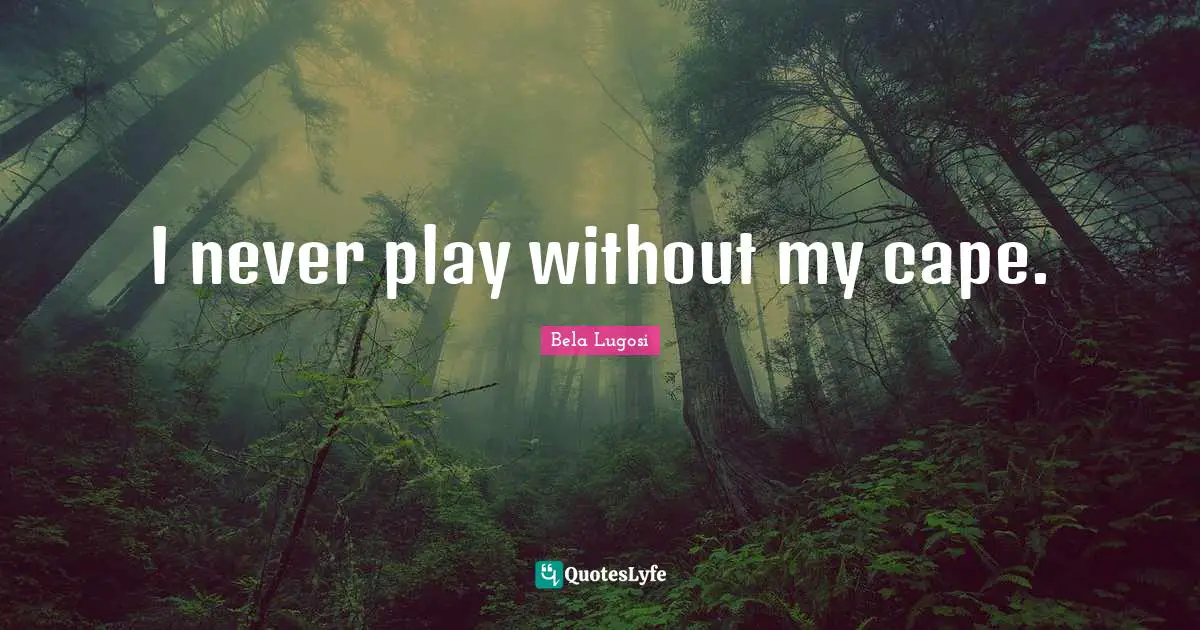 Bela Lugosi Quotes: "I never play without my cape."