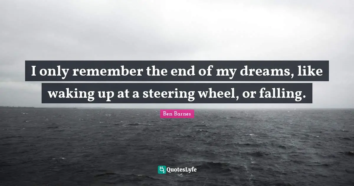 Steering Quotes: "I only remember the end of my dreams, like waking up at a steering wheel, or falling."
