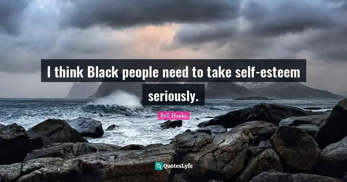 I think Black people need to take self-esteem seriously.