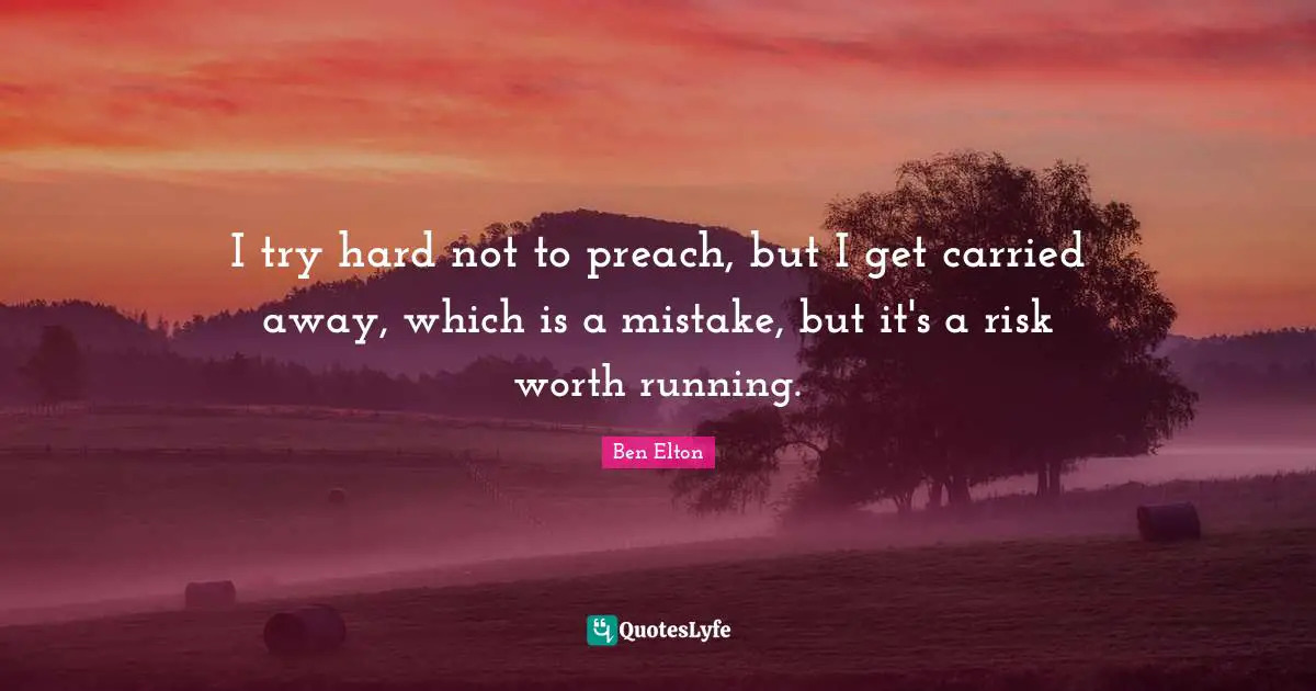 Ben Elton Quotes: "I try hard not to preach, but I get carried away, which is a mistake, but it's a risk worth running."