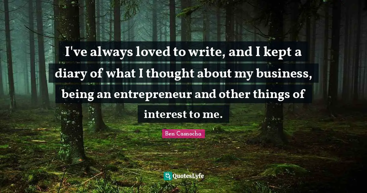 I've always loved to write, and I kept a diary of what I thought about my business, being an entrepreneur and other things of interest to me.